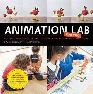 Animation Lab for Kids: Fun Projects for Visual Storytelling and Making Art Move - From cartooning and flip books to claymation and stop-motion