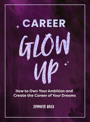 Career Glow Up: How to Own Your Ambition and Create the Career of Your Dreams