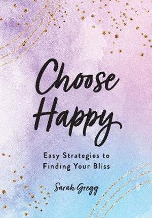 Choose Happy: Easy Strategies to Find Your Bliss