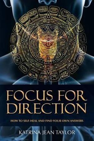 Focus for Direction: How to Self-Heal and Find Your Own Answers