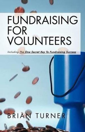Fundraising for Volunteers: Including the One Secret Key to Fundraising Success