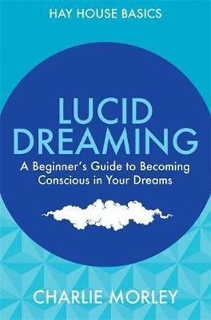 Lucid Dreaming: A Beginner's Guide to Becoming Conscious in Your Dreams