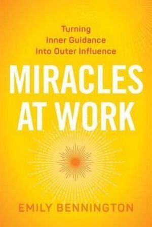 Miracles at Work: Turning Inner Guidance into Outer Influence