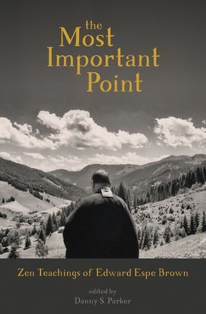 Most Important Point, The: Zen Teachings of Edward Espe Brown