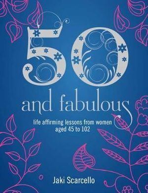 50 & Fabulous: Life Affirming Lessons from Women aged 45-102