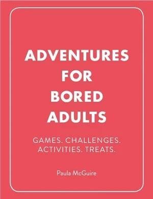 Adventures for Bored Adults: Games. Challenges. Activities. Treats.