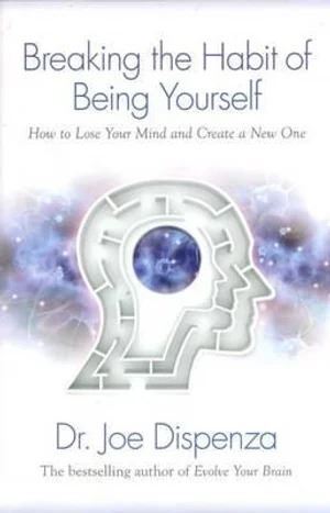 Breaking The Habit of Being Yourself: How to Lose Your Mind and Create a New One