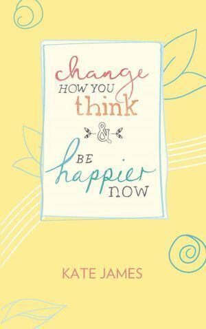 Change How You Think and Be Happier Now