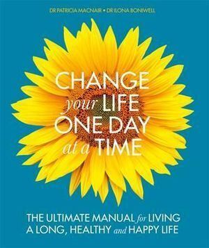 Change Your Life One Day at a Time: The Ultimate Manual forLiving a Long Healthy and Happy Life