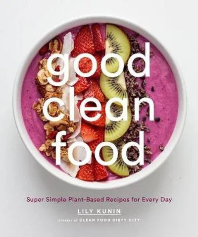 Good Clean Food: Super Simple Plant-Based Recipes for Every Day
