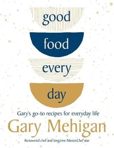 Good Food Every Day: Gary's go-to recipes for everyday life