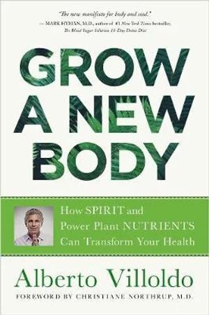 Grow a New Body: How Spirit and Power Plant Nutrients Can Transform Your Health