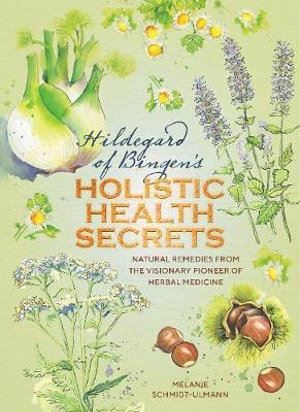 Hildegard of Bingen's Holistic Health Secrets: Natural Remedies from the Visionary Pioneer of Herbal Medicine