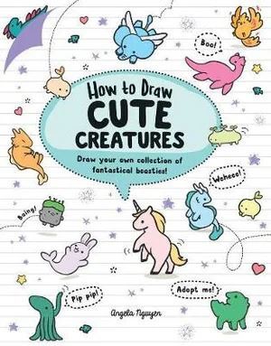 How to Draw Cute Creatures: Draw your own fantastical beasts in the cutest style ever