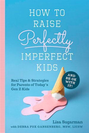 How to Raise Perfectly Imperfect Kids and Be OK with It: Real Tips & Strategies for Parents of Today's Gen Z Kids