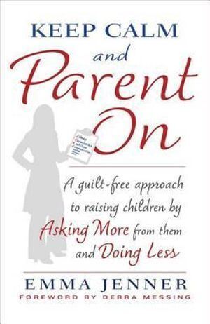 Keep Calm and Parent On: A Guilt Free Approach to Raising Children by Asking More From Them and Doin