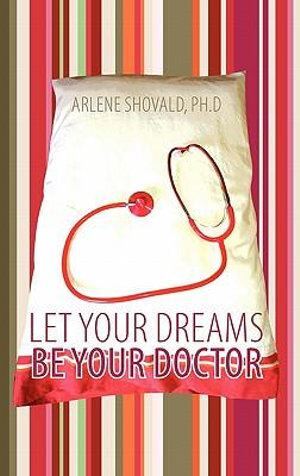 Let Your Dreams Be Your Doctor: Using Dreams to Diagnose and Treat Physical and Emotional Problems