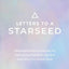 Letters to a Starseed: Messages and Activations for Remembering Who You Are and Why You Came Here