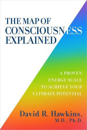 Map of Consciousness Explained: A Proven Energy Scale to Actualize Your Ultimate Potential
