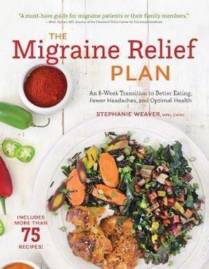 Migraine Relief Plan, The: An 8-Week Transition to Better Eating, Fewer Headaches, and Optimal Health