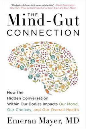 Mind-Gut Connection, The: How the Hidden Conversation Within Our Bodies Impacts Our Mood, Our Choices, and Our Overall Health