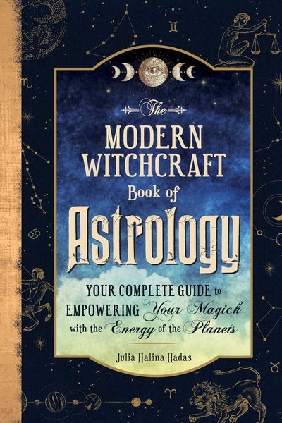 Modern Witchcraft Book of Astrology, The: Your Complete Guide to Empowering Your Magick with the Energy of the Planets