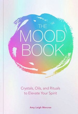 Mood Book, The: Crystals, Oils, and Rituals to Elevate Your Spirit