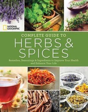 National Geographic Complete Guide to Herbs and Spices: Remedies, Seasonings, and Ingredients to Improve Your Health