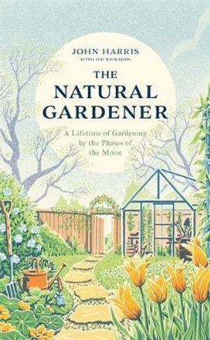 Natural Gardener, The: A Lifetime of Gardening by the Phases of the Moon