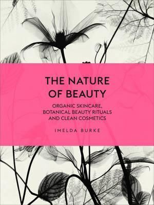 Nature of Beauty, The: Organic Skincare, Botanical Beauty Rituals and Clean Cosmetics