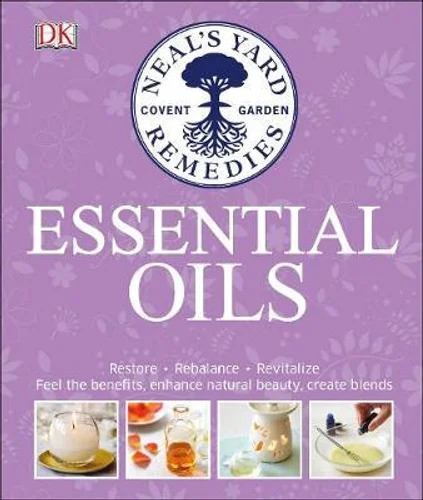 Neal's Yard Remedies Essential Oils: Restore * Rebalance * Revitalize * Feel the Benefits * Enhance Natural Beauty * Create Blends