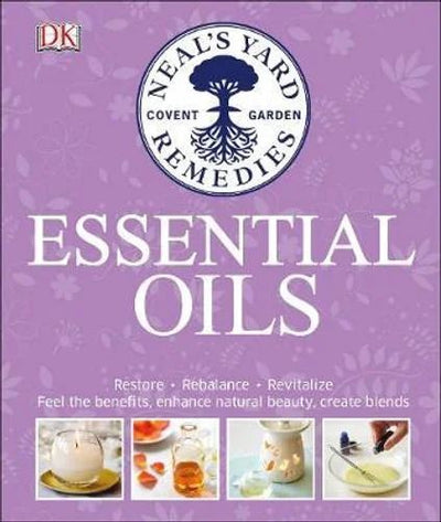 Neal's Yard Remedies Essential Oils: Restore * Rebalance * Revitalize * Feel the Benefits * Enhance Natural Beauty * Create Blends