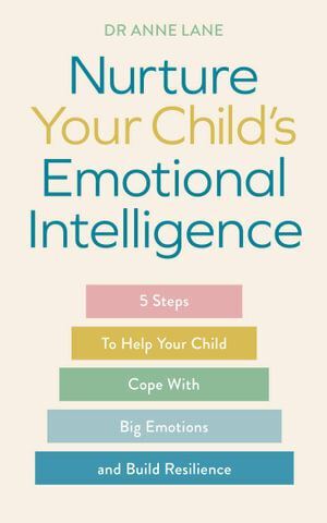 Nurture Your Child's Emotional Intelligence: 5 Steps To Help Your Child Cope With Big Emotions and Build Resilience