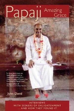 Papaji Amazing Grace: Interviews with Seekers for Enlightenment - & How They Found It