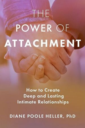 Power of Attachment, The: How to Create Deep and Lasting Intimate Relationships