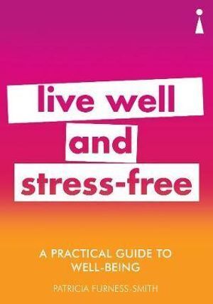 Practical Guide to Well-being, A: Live Well & Stress-Free