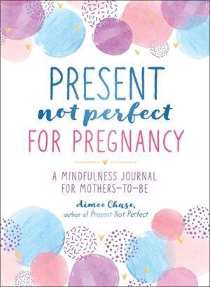 Present, Not Perfect for Pregnancy: A Mindfulness Journal for Mothers-to-Be