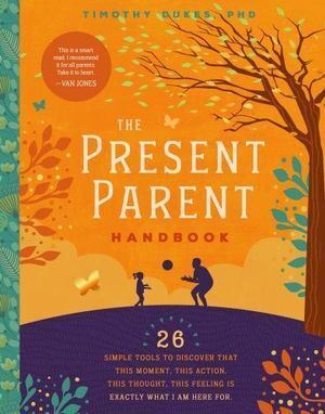 Present Parent Handbook, The: 26 Simple Tools to Discover that This Moment, This Action, This Thought, This Feeling Is Exactly Why I Am Here