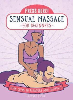 Press Here! Sensual Massage for Beginners: Your Guide to Pleasure and Intimacy