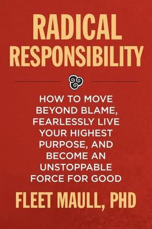 Radical Responsibility: How to Move Beyond Blame, Fearlessly Live Your Highest Purpose, and Become an Unstoppable Force for Good