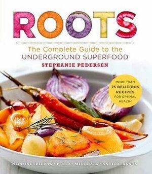 Roots: The Complete Guide to the Underground Superfood