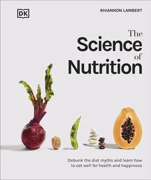 Science of Nutrition, The: Debunk the Diet Myths and Learn How to Eat Well for Health and Happiness