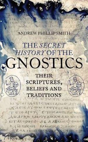 Secret History of the Gnostics, The: Their Scriptures, Beliefs and Traditions