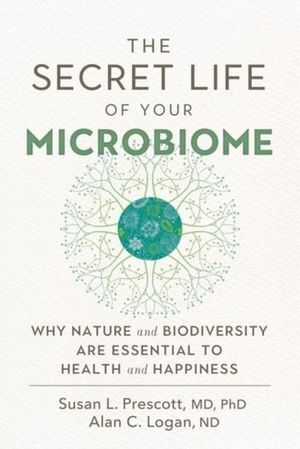 Secret Life of Your Microbiome, The: Why Nature and Biodiversity are Essential to Health and Happiness