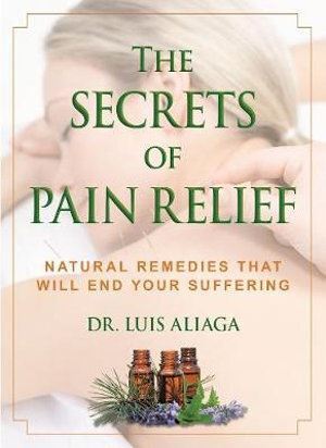 Secrets of Pain Relief, The: Natural Remedies That Will End Your Suffering