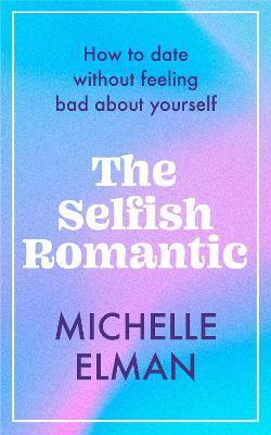 Selfish Romantic, The: How to date without feeling bad about yourself