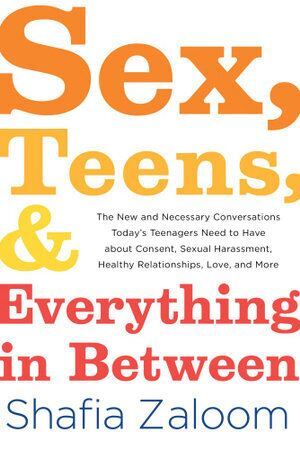 Sex, Teens, and Everything in Between: The New and Necessary Conversations Today's Teenagers Need to Have about Consent