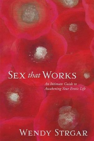 Sex That Works: An Intimate Guide to Awakening Your Erotic Life