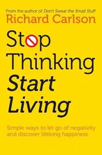 Stop Thinking Start Living: Discover Lifelong Happiness