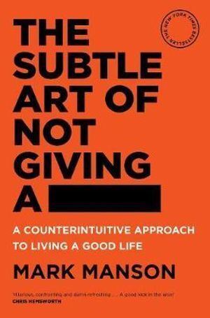 Subtle Art of Not Giving a -, The: A Counterintuitive Approach to Living a Good Life